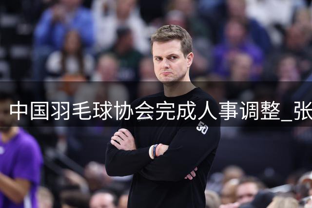 中国羽毛球协会完成人事调整 张新接任主席一职