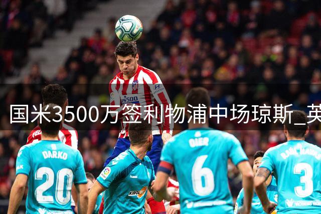 国米3500万签利物浦中场琼斯 英格兰"三斯"组合成型