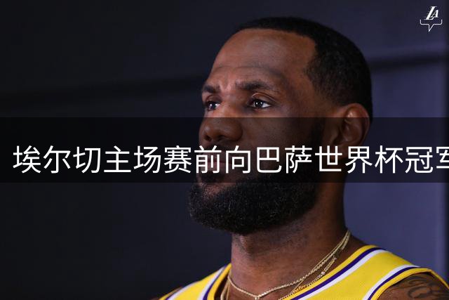 埃尔切主场赛前向巴萨世界杯冠军球员致意