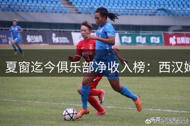 夏窗迄今俱乐部净收入榜：西汉姆1.39亿镑居首，巴黎1.01亿镑第四