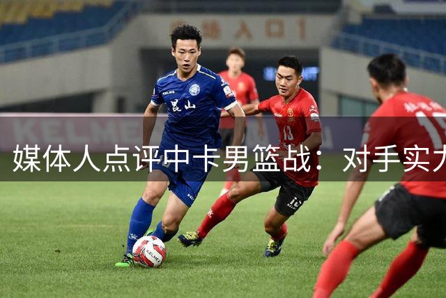 媒体人点评中卡男篮战：对手实力不济 中国队展现罕见特点