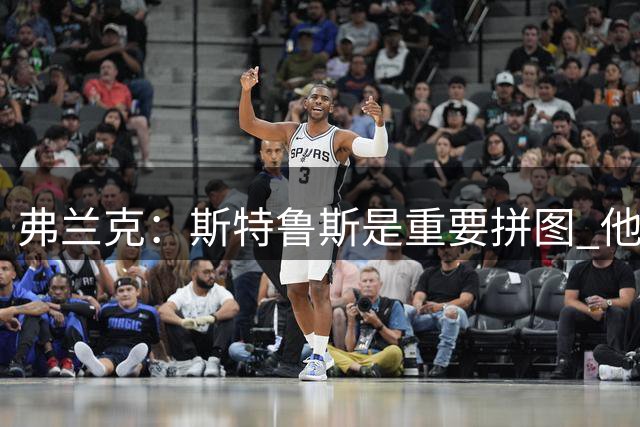 弗兰克：斯特鲁斯是重要拼图 他可胜任多种角色 无缝融入不同阵容