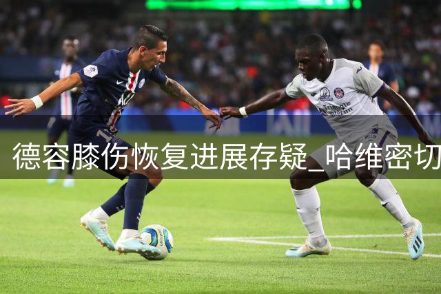 德容膝伤恢复进展存疑 哈维密切关注爱将状况