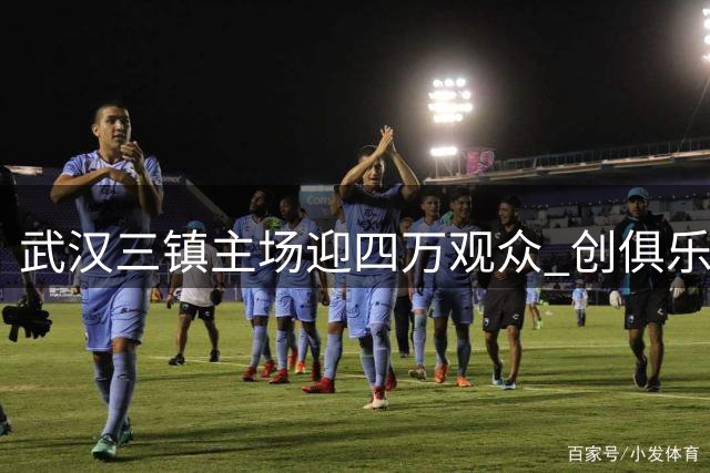 武汉三镇主场迎四万观众 创俱乐部上座纪录