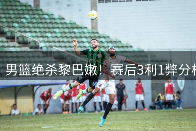 男篮绝杀黎巴嫩！赛后3利1弊分析，周琦回归呼声骤起