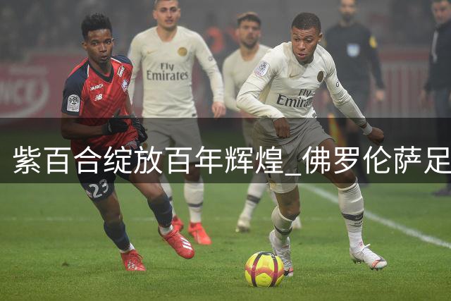 紫百合绽放百年辉煌 佛罗伦萨足球俱乐部启动世纪庆典