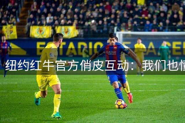 纽约红牛官方俏皮互动：我们也懂"牛"文化