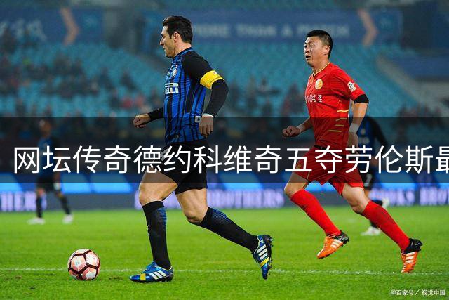 网坛传奇德约科维奇五夺劳伦斯最佳运动员奖