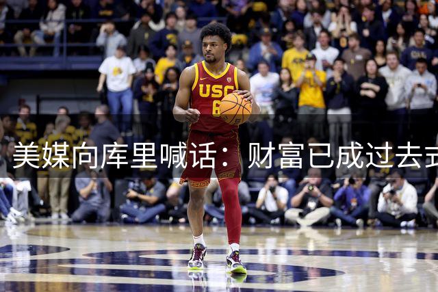 美媒向库里喊话：财富已成过去式，是时候冲击下一冠了