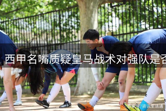 西甲名嘴质疑皇马战术对强队是否奏效