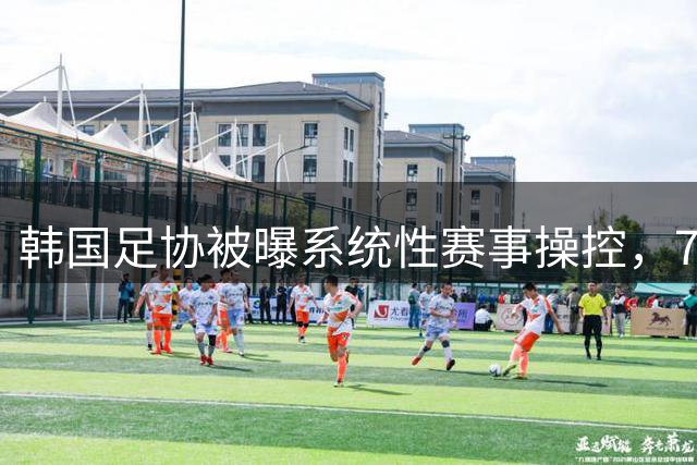 韩国足协被曝系统性赛事操控，7场比赛涉20名裁判性贿赂