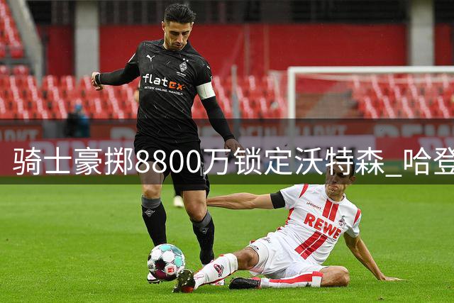 骑士豪掷8800万锁定沃特森 哈登降薪打造争冠阵容